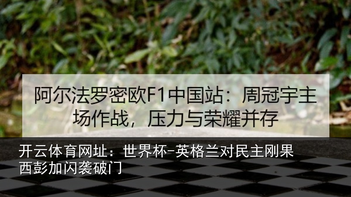开云体育网址：世界杯-英格兰对民主刚果西彭加闪袭破门