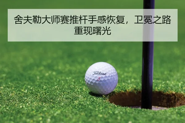舍夫勒大师赛推杆手感恢复，卫冕之路重现曙光