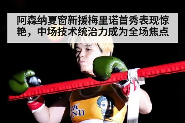 阿森纳夏窗新援梅里诺首秀表现惊艳，中场技术统治力成为全场焦点