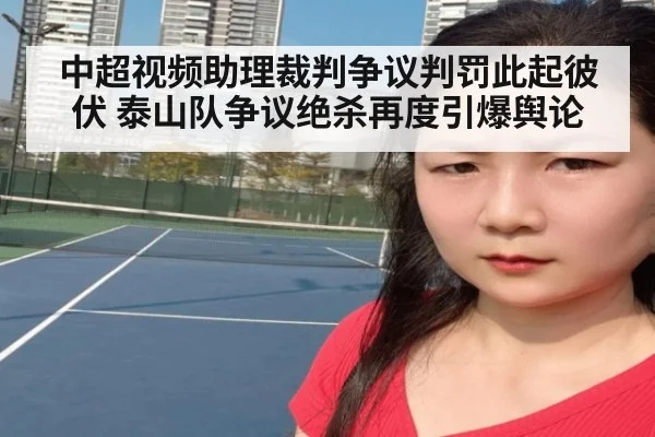 中超视频助理裁判争议判罚此起彼伏 泰山队争议绝杀再度引爆舆论
